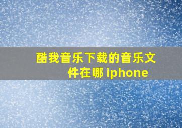 酷我音乐下载的音乐文件在哪 iphone